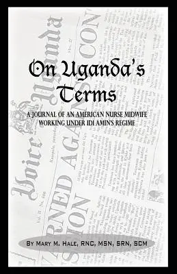 On Uganda's Terms: Diario de una enfermera-partera estadounidense que trabajó por el cambio en Uganda, África Oriental, durante el régimen de IDI Amin - On Uganda's Terms: A Journal by an American Nurse-Midwife Working for Change in Uganda, East Africa During IDI Amin's Regime