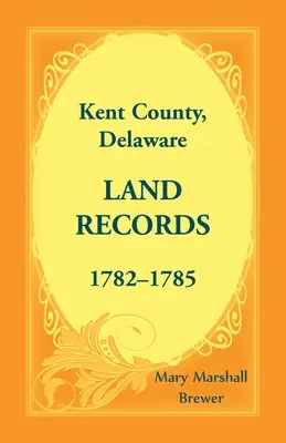 Registros de la Propiedad del Condado de Kent, Delaware, 1782-1785 - Kent County, Delaware Land Records, 1782-1785