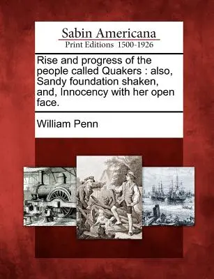 El auge y el progreso del pueblo llamado cuáquero: También, Sandy Foundation Shaken, And, Innocency with Her Open Face. - Rise and Progress of the People Called Quakers: Also, Sandy Foundation Shaken, And, Innocency with Her Open Face.