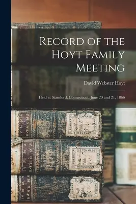Acta de la Reunión de la Familia Hoyt: Celebrada en Stamford, Connecticut, los días 20 y 21 de junio de 1866 - Record of the Hoyt Family Meeting: Held at Stamford, Connecticut, June 20 and 21, 1866
