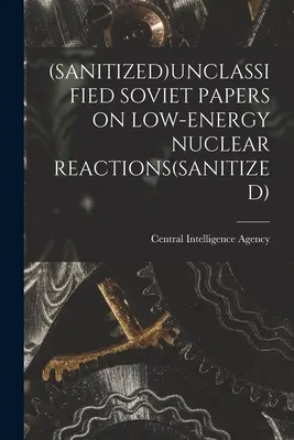 (Documentos soviéticos desclasificados sobre reacciones nucleares de baja energía (desclasificados) - (Sanitized)Unclassified Soviet Papers on Low-Energy Nuclear Reactions(sanitized)