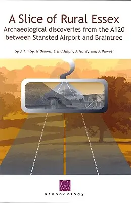 Slice of Rural Essex - Recent Archaeological Discoveries from the A120 between Stansted Airport and Braintree (Fragmento de Essex rural: descubrimientos arqueológicos recientes en la A120 entre el aeropuerto de Stansted y Braintree) - Slice of Rural Essex - Recent Archaeological Discoveries from the A120 between Stansted Airport and Braintree