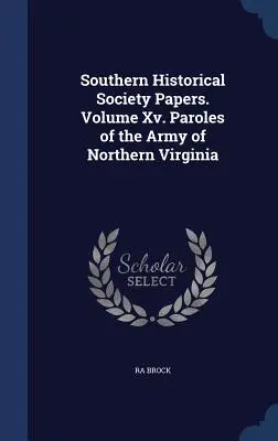 Southern Historical Society Papers. Volume Xv. Paroles of the Army of Northern Virginia (Libertad Condicional del Ejército del Norte de Virginia) - Southern Historical Society Papers. Volume Xv. Paroles of the Army of Northern Virginia