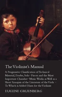 The Violinist's Manual - A Progressive Classification of Technical Material, Etudes, Solo-Pieces and the Most Important Chamber-Music Works as well as - The Violinist's Manual - A Progressive Classification of Technical Material, Etudes, Solo-Pieces and the Most Important Chamber-Music Works as Well as