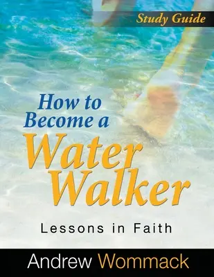 Cómo llegar a ser un caminante en el agua Guía de estudio: Lecciones de fe - How to Become a Water Walker Study Guide: Lessons in Faith