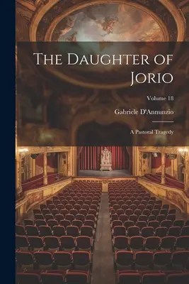 La Hija de Jorio: Una Tragedia Pastoral; Volumen 18 - The Daughter of Jorio: A Pastoral Tragedy; Volume 18