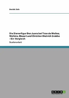 La Dienerfigur Don Juans bei Tirso de Molina, Molire, Mozart und Christian Dietrich Grabbe - Ein Vergleich - Die Dienerfigur Don Juans bei Tirso de Molina, Molire, Mozart und Christian Dietrich Grabbe - Ein Vergleich