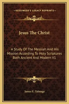 Jesús El Cristo: Un Estudio Del Mesías Y Su Misión Según Las Sagradas Escrituras Antiguas Y Modernas V1 - Jesus The Christ: A Study Of The Messiah And His Mission According To Holy Scriptures Both Ancient And Modern V1