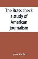 The brass check, un estudio sobre el periodismo estadounidense - The brass check, a study of American journalism