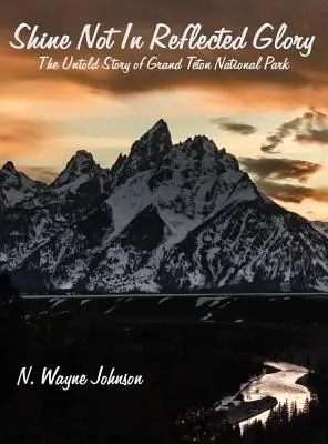 Shine Not In Reflected Glory - La historia no contada del Parque Nacional de Grand Teton - Shine Not In Reflected Glory - The Untold Story of Grand Teton National Park