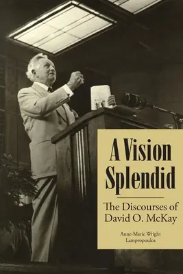 Una visión espléndida: los discursos de David O. McKay - A Vision Splendid: The Discourses of David O. McKay