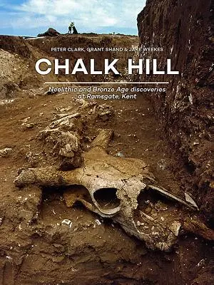 Chalk Hill: Descubrimientos neolíticos y de la Edad de Bronce en Ramsgate, Kent - Chalk Hill: Neolithic and Bronze Age Discoveries at Ramsgate, Kent