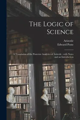 La lógica de la ciencia: traducción de los Analíticos posteriores de Aristóteles: Con notas e introducción - The Logic of Science: a Translation of the Posterior Analytics of Aristotle: With Notes and an Introduction