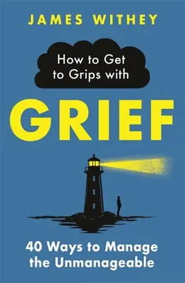 Cómo superar el duelo: 40 maneras de gestionar lo inmanejable - How to Get to Grips with Grief: 40 Ways to Manage the Unmanageable