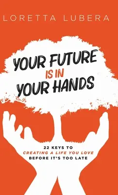 Tu futuro está en tus manos: 22 claves para crear una vida que ames antes de que sea demasiado tarde - Your Future Is in Your Hands: 22 Keys to Creating a Life You Love Before It's Too Late