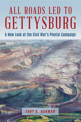Todos los caminos conducen a Gettysburg: Una nueva visión de la batalla más importante de la Guerra de Secesión - All Roads Led to Gettysburg: A New Look at the Civil War's Pivotal Battle