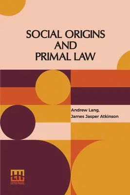 Orígenes Sociales Y Derecho Primigenio: Social Origins por Andrew Lang, M.A., Ll.D.; Primal Law por J. J. Atkinson - Social Origins And Primal Law: Social Origins By Andrew Lang, M.A., Ll.D.; Primal Law By J. J. Atkinson