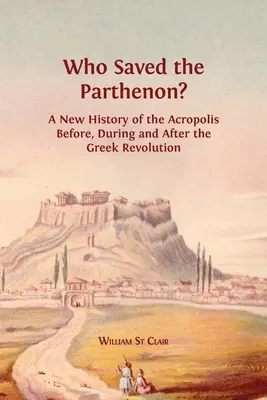 ¿Quién salvó el Partenón? Una nueva historia de la Acrópolis antes, durante y después de la Revolución Griega - Who Saved the Parthenon?: A New History of the Acropolis Before, During and After the Greek Revolution