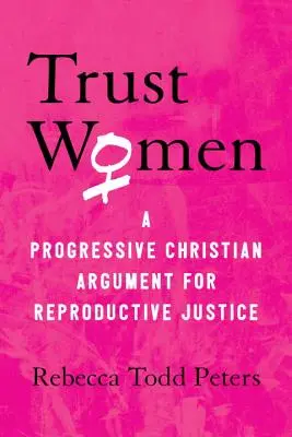 Confiar en las mujeres: Un argumento cristiano progresista a favor de la justicia reproductiva - Trust Women: A Progressive Christian Argument for Reproductive Justice