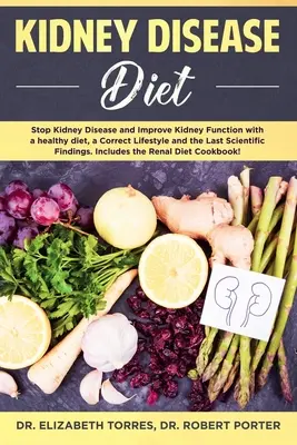 Dieta para la Enfermedad Renal: Detenga la Enfermedad Renal y Mejore la Función Renal con una Dieta Saludable, un Estilo de Vida Correcto y el Último Fin Científico - Kidney Disease Diet: Stop Kidney Disease and Improve Kidney Function with a Healthy Diet, a Correct Lifestyle and the Latest Scientific Fin