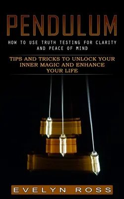 Péndulo: Cómo Utilizar el Test de la Verdad para Obtener Claridad y Tranquilidad Mental (Consejos y Trucos para Desbloquear tu Magia Interior y Potenciar tu Li - Pendulum: How to Use Truth Testing for Clarity and Peace of Mind (Tips and Tricks to Unlock Your Inner Magic and Enhance Your Li