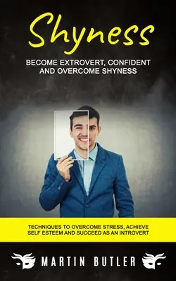 Timidez: Conviértase en una persona extrovertida, segura de sí misma y supere la timidez (Técnicas para superar el estrés, lograr la autoestima y triunfar como persona - Shyness: Become Extrovert, Confident And Overcome Shyness (Techniques To Overcome Stress, Achieve Self Esteem And Succeed As An