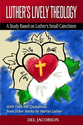 La animada teología de Lutero: Un estudio basado en el Catecismo Menor de Lutero - Con más de 400 citas de otras obras de Martín Lutero - Luther's Lively Theology: A Study Based on Luther's Small Catechism - With Over 400 Quotations from Other Works by Martin Luther