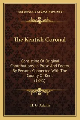 El Coronal de Kentish: El lenguaje y la poesía de las flores El coronal de Kent: contribuciones originales en prosa y poesía de personas relacionadas con el condado de Kent (1841) - The Kentish Coronal: Consisting Of Original Contributions, In Prose And Poetry, By Persons Connected With The County Of Kent (1841)