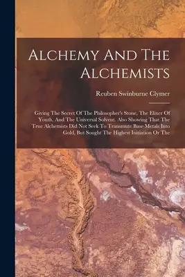 La alquimia y los alquimistas: El secreto de la piedra filosofal, el elixir de la juventud y el disolvente universal. También muestra que el tr - Alchemy And The Alchemists: Giving The Secret Of The Philosopher's Stone, The Elixer Of Youth, And The Universal Solvent. Also Showing That The Tr