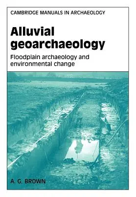 Geoarqueología aluvial: Arqueología de llanuras aluviales y cambio ambiental - Alluvial Geoarchaeology: Floodplain Archaeology and Environmental Change