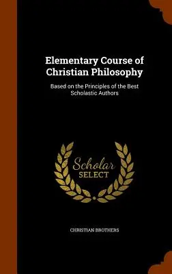 Curso elemental de filosofía cristiana: Basado en los Principios de los Mejores Autores Escolásticos - Elementary Course of Christian Philosophy: Based on the Principles of the Best Scholastic Authors