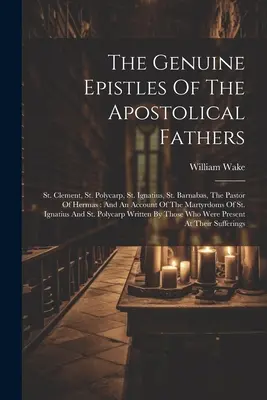 Las auténticas epístolas de los Padres Apostólicos: San Clemente, San Policarpo, San Ignacio, San Bernabé, El Pastor de Hermas: Y Un Relato De La Ma - The Genuine Epistles Of The Apostolical Fathers: St. Clement, St. Polycarp, St. Ignatius, St. Barnabas, The Pastor Of Hermas: And An Account Of The Ma