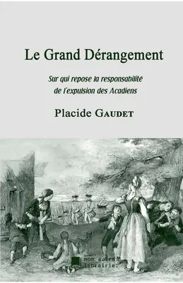 Le Grand Drangement: Sur qui repose la responsabilité de l'expulsion des Acadiens - Le Grand Drangement: Sur qui repose la responsabilit de l'expulsion des Acadiens