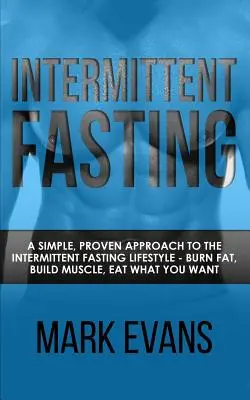 El ayuno intermitente: Un enfoque sencillo y probado del estilo de vida del ayuno intermitente - Quema grasa, desarrolla músculo, come lo que quieras - Intermittent Fasting: A Simple, Proven Approach to the Intermittent Fasting Lifestyle - Burn Fat, Build Muscle, Eat What You Want