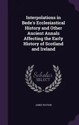 Interpolaciones en la Historia Eclesiástica de Bede y otros anales antiguos que afectan a la historia primitiva de Escocia e Irlanda - Interpolations in Bede's Ecclesiastical History and Other Ancient Annals Affecting the Early History of Scotland and Ireland