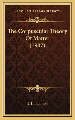 La teoría corpuscular de la materia (1907) - The Corpuscular Theory of Matter (1907)