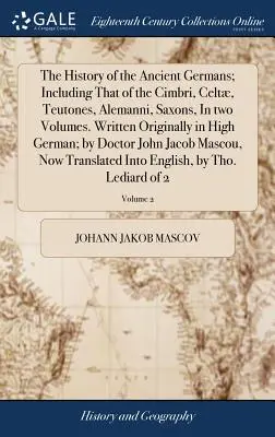 La historia de los antiguos germanos; incluida la de los cimbrios, celtas, teutones, alemanes y sajones, en dos volúmenes. Escrito originalmente en alto alemán - The History of the Ancient Germans; Including That of the Cimbri, Celt, Teutones, Alemanni, Saxons, In two Volumes. Written Originally in High German