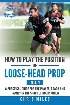 Cómo Jugar la Posición de Hélice Cabeza Suelta (Nº 1): Una Guía Práctica para el Jugador, el Entrenador y la Familia en el Deporte del Rugby Union - How to Play the Position of Loose-Head Prop (No. 1): A Practicl Guide for the Player, Coach and Family in the Sport of Rugby Union