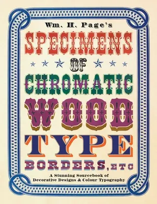 Wm. H. Page's Specimens of Chromatic Wood Type, Borders, Etc.: A Stunning Sourcebook of Decorative Designs & Colour Typography (Especímenes de tipos de madera cromática, bordes, etc. de Wm. H. Page: Un impresionante libro de consulta de diseños decorativos y tipografía en color) - Wm. H. Page's Specimens of Chromatic Wood Type, Borders, Etc.: A Stunning Sourcebook of Decorative Designs & Colour Typography