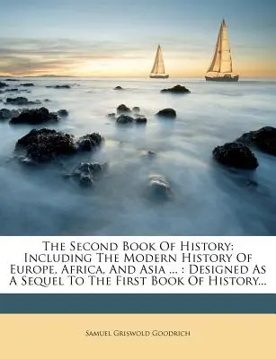 The Second Book of History: Incluyendo la Historia Moderna de Europa, África y Asia ...: Diseñado como secuela del Primer Libro de Historia... - The Second Book of History: Including the Modern History of Europe, Africa, and Asia ...: Designed as a Sequel to the First Book of History...