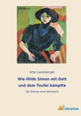 Wie Hilde Simon mit Gott und dem Teufel kmpfte: La novela de una berlinesa - Wie Hilde Simon mit Gott und dem Teufel kmpfte: Der Roman einer Berlinerin