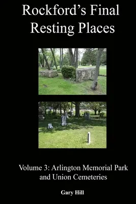 Rockford's Final Resting Places: Volumen 3: Arlington Memorial Park y Union Cemeteries - Rockford's Final Resting Places: Volume 3: Arlington Memorial Park and Union Cemeteries