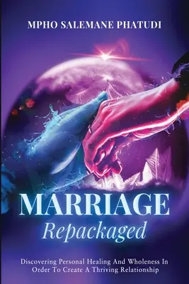 El matrimonio reempaquetado: Descubrir la curación personal y la plenitud para crear una relación próspera - Marriage Repackaged: Discovering Personal Healing And Wholeness In Order To Create A Thriving Relationship