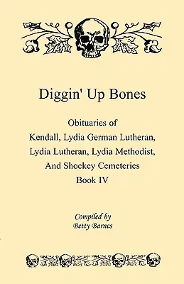 Diggin' Up Bones, Book IV: Obituaries of Kendall Lydia German Lutheran, Lydia Lutheran, Lydia Methodist, and Shockey Cemeteries -Located in Grant