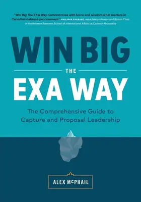 Ganar a lo grande a la manera EXA: La Guía Integral para la Captación y Liderazgo de Propuestas - Win Big The EXA Way: The Comprehensive Guide to Capture and Proposal Leadership