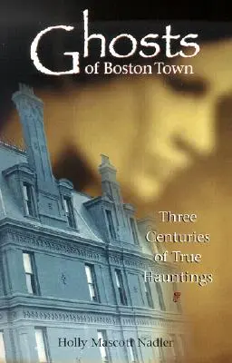 Fantasmas de la ciudad de Boston: Tres siglos de verdaderos fantasmas - Ghosts of Boston Town: Three Centuries of True Hauntings