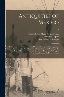 Antigüedades de México: Comprende fac-símiles de antiguas pinturas y jeroglíficos mexicanos, conservados en las Bibliotecas Reales de París, Berl - Antiquities of Mexico: Comprising Fac-similes of Ancient Mexican Paintings and Hieroglyphics, Preserved in the Royal Libraries of Paris, Berl