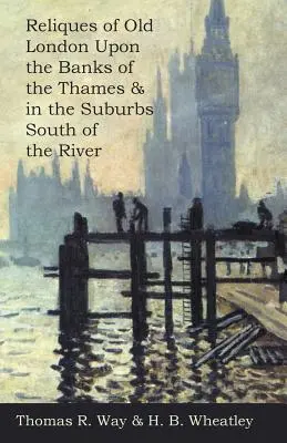 Reliquias del viejo Londres a orillas del Támesis y en los suburbios al sur del río - Reliques of Old London Upon the Banks of the Thames & in the Suburbs South of the River