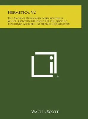 Hermetica, V2: Los antiguos escritos griegos y latinos que contienen enseñanzas religiosas o filosóficas atribuidas a Hermes Trismegisto - Hermetica, V2: The Ancient Greek and Latin Writings Which Contain Religious or Philosophic Teachings Ascribed to Hermes Trismegistus