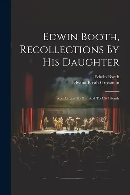 Edwin Booth, Erinnerungen seiner Tochter: Und Briefe an sie und an seine Freunde - Edwin Booth, Recollections By His Daughter: And Letters To Her And To His Friends